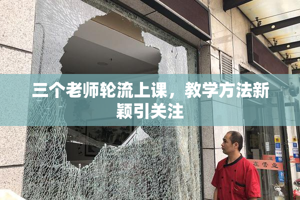 三个老师轮流上课，教学方法新颖引关注