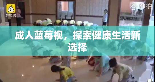 成人蓝莓视，探索健康生活新选择