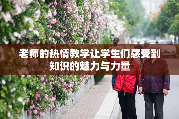 老师的热情教学让学生们感受到知识的魅力与力量