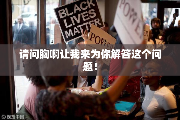 请问胸啊让我来为你解答这个问题！