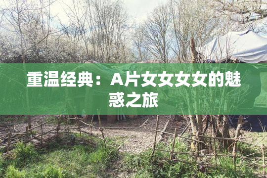 重温经典：A片女女女女的魅惑之旅