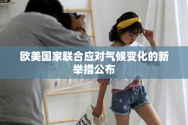 欧美国家联合应对气候变化的新举措公布