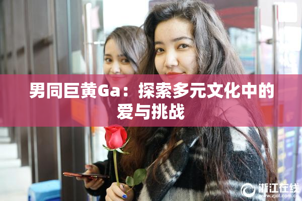 男同巨黄Ga：探索多元文化中的爱与挑战