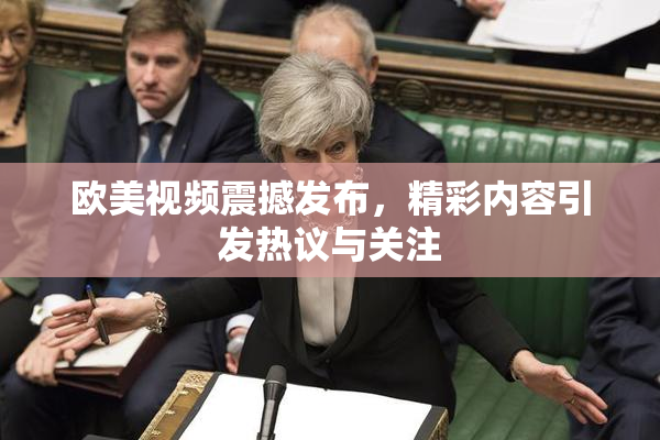 欧美视频震撼发布，精彩内容引发热议与关注