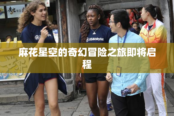 麻花星空的奇幻冒险之旅即将启程