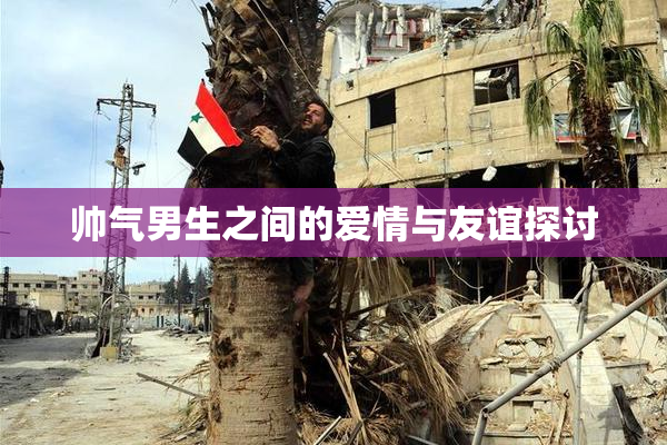 帅气男生之间的爱情与友谊探讨