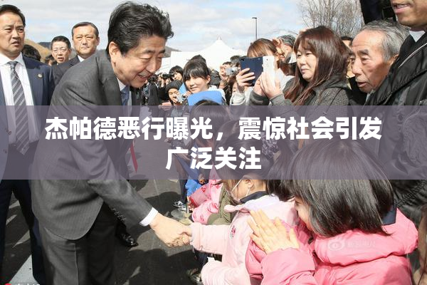 杰帕德恶行曝光，震惊社会引发广泛关注