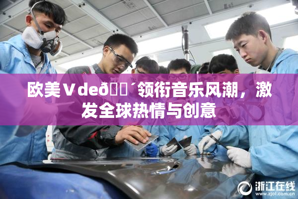 欧美Ⅴde🔴领衔音乐风潮，激发全球热情与创意