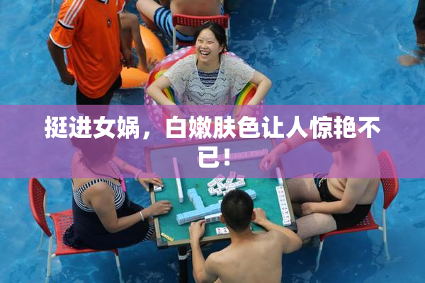 挺进女娲，白嫩肤色让人惊艳不已！