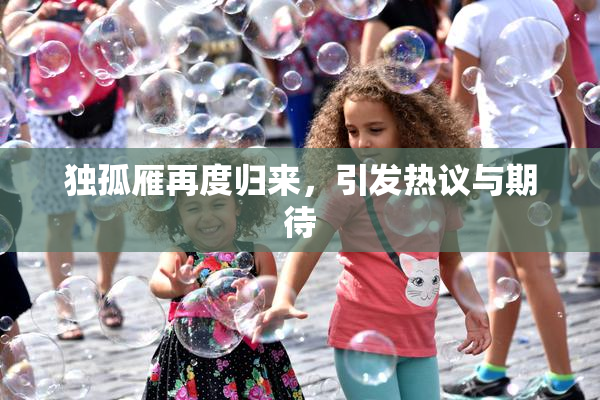 独孤雁再度归来，引发热议与期待