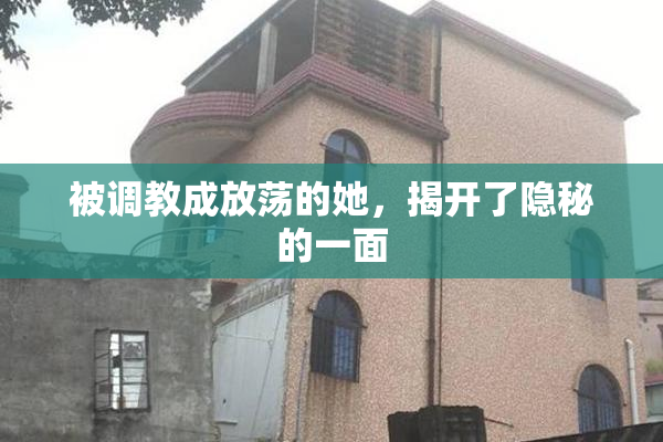 被调教成放荡的她，揭开了隐秘的一面