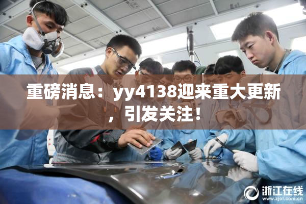 重磅消息：yy4138迎来重大更新，引发关注！
