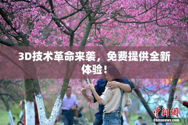 3D技术革命来袭，免费提供全新体验！