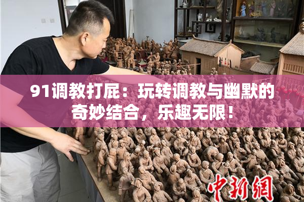 91调教打屁：玩转调教与幽默的奇妙结合，乐趣无限！