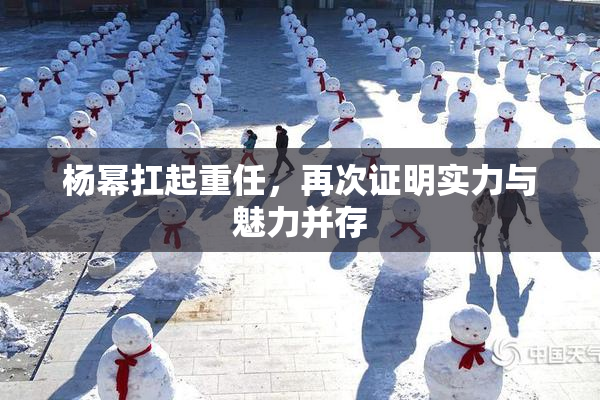 杨幂扛起重任，再次证明实力与魅力并存