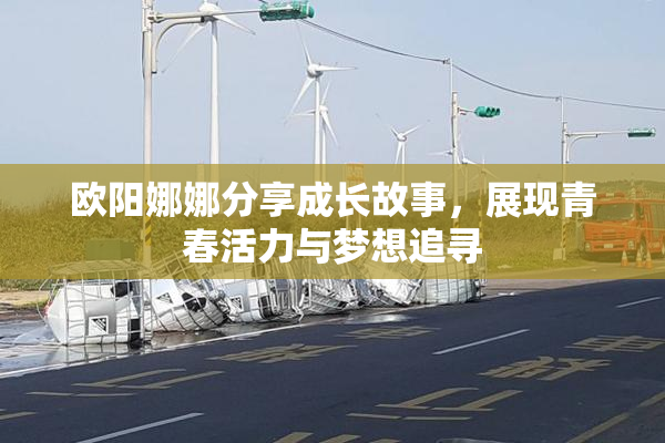 欧阳娜娜分享成长故事，展现青春活力与梦想追寻
