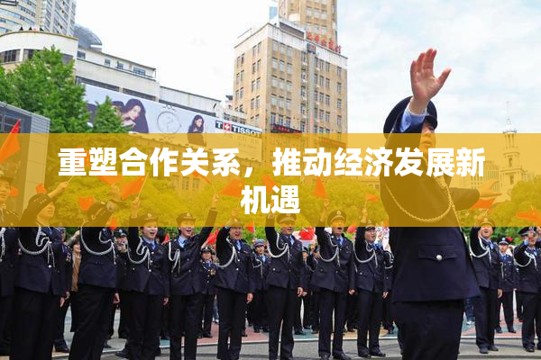 重塑合作关系，推动经济发展新机遇
