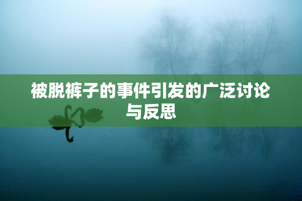被脱裤子的事件引发的广泛讨论与反思