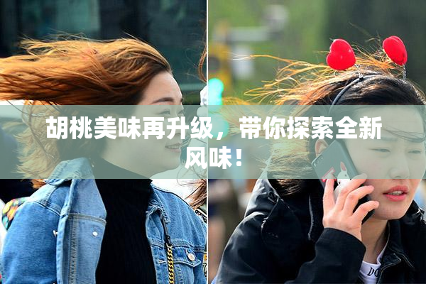 胡桃美味再升级，带你探索全新风味！