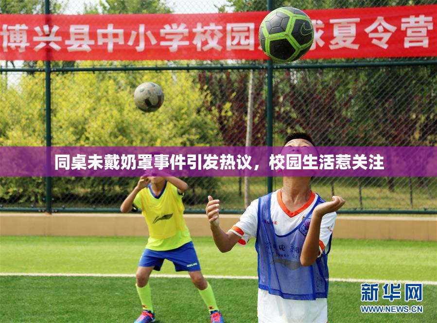 同桌未戴奶罩事件引发热议，校园生活惹关注