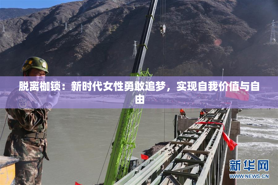 脱离枷锁：新时代女性勇敢追梦，实现自我价值与自由