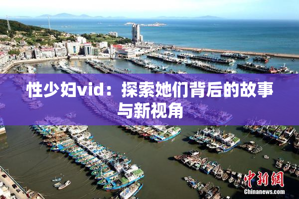 性少妇vid：探索她们背后的故事与新视角