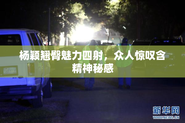 杨颖翘臀魅力四射，众人惊叹含精神秘感