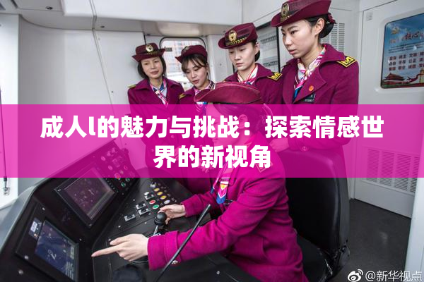 成人l的魅力与挑战：探索情感世界的新视角