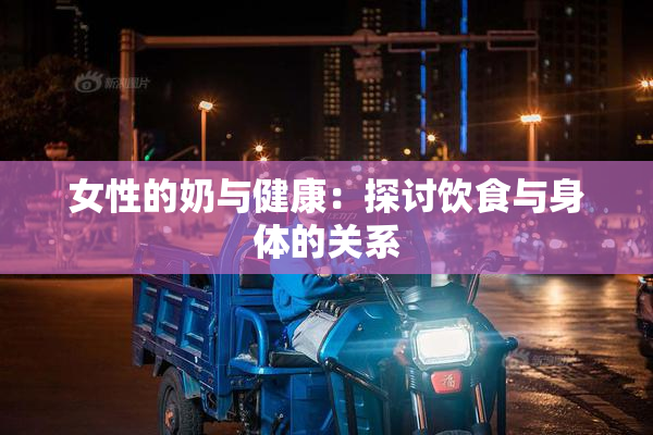 女性的奶与健康：探讨饮食与身体的关系