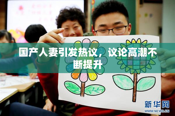 国产人妻引发热议，议论高潮不断提升