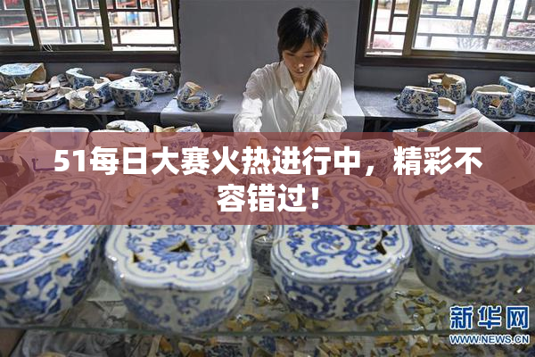 51每日大赛火热进行中，精彩不容错过！