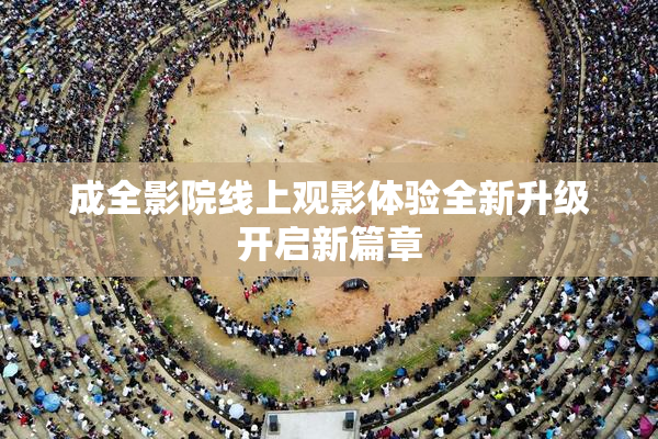 成全影院线上观影体验全新升级开启新篇章