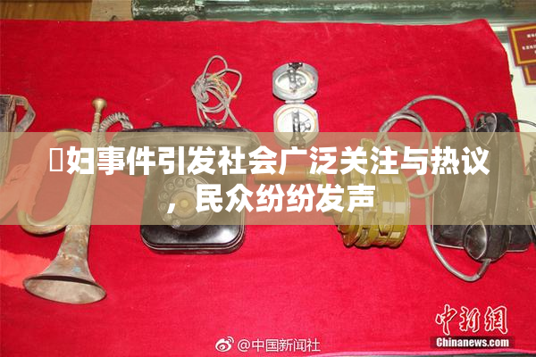 婬妇事件引发社会广泛关注与热议，民众纷纷发声