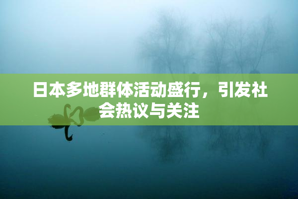 日本多地群体活动盛行，引发社会热议与关注