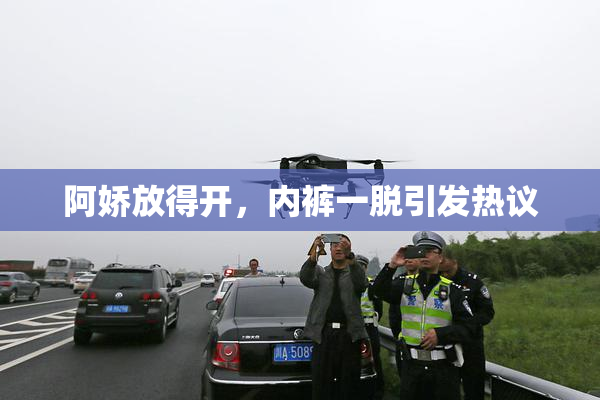 阿娇放得开，内裤一脱引发热议