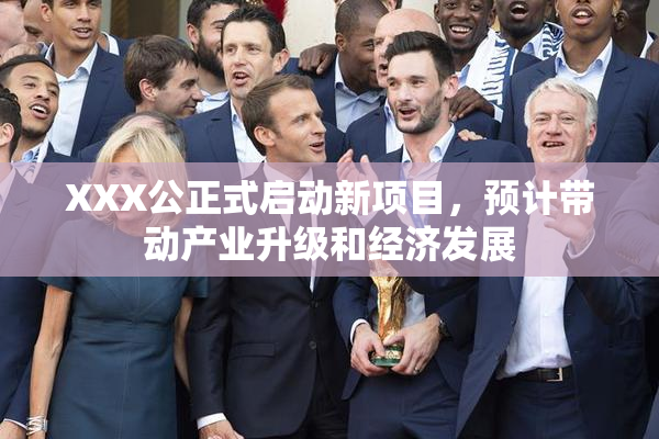 XXX公正式启动新项目，预计带动产业升级和经济发展