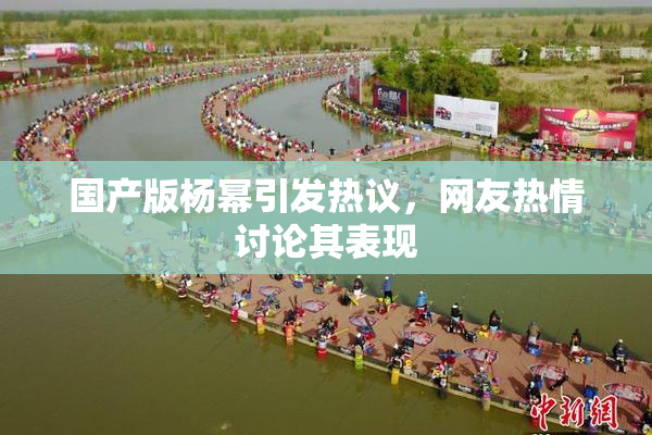 国产版杨幂引发热议，网友热情讨论其表现