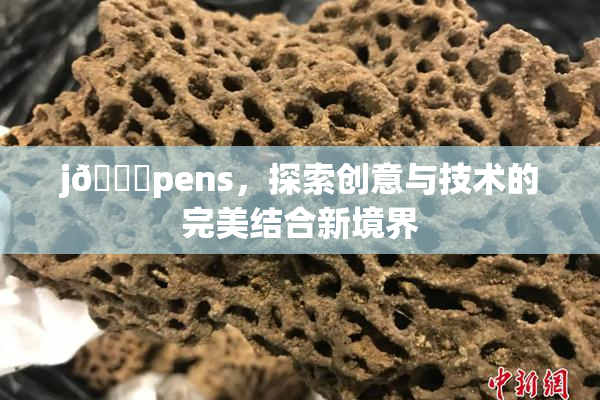j🈚pens，探索创意与技术的完美结合新境界