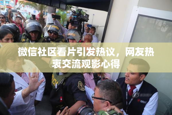 微信社区看片引发热议，网友热衷交流观影心得