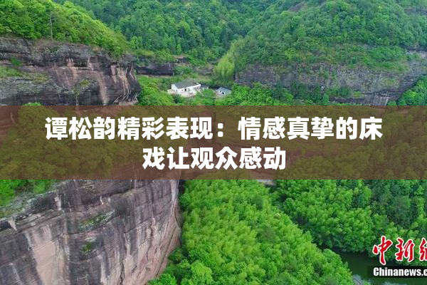 谭松韵精彩表现：情感真挚的床戏让观众感动