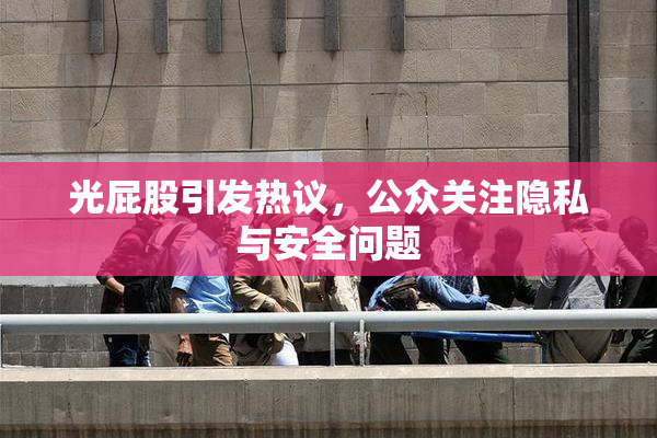 光屁股引发热议，公众关注隐私与安全问题