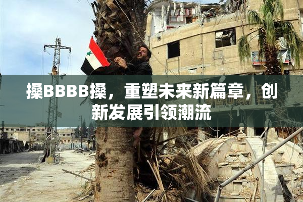 搡BBBB搡，重塑未来新篇章，创新发展引领潮流
