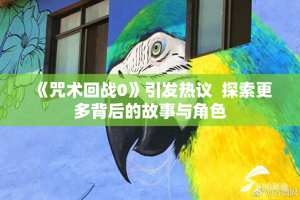 《咒术回战0》引发热议  探索更多背后的故事与角色