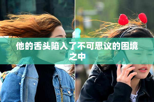 他的舌头陷入了不可思议的困境之中