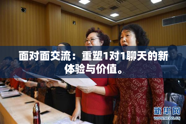 面对面交流：重塑1对1聊天的新体验与价值。