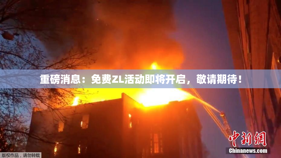 重磅消息：免费ZL活动即将开启，敬请期待！