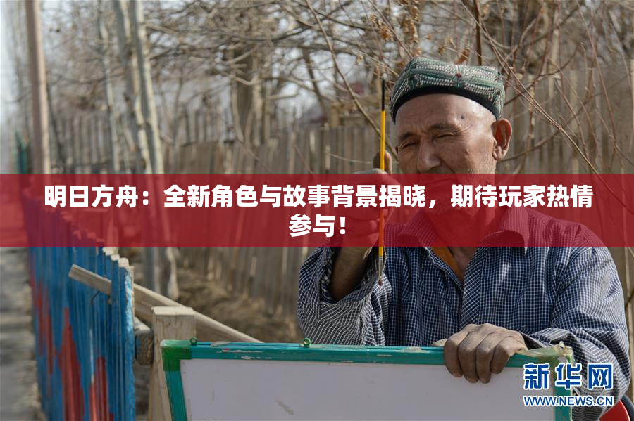 明日方舟：全新角色与故事背景揭晓，期待玩家热情参与！
