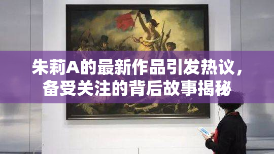 朱莉A的最新作品引发热议，备受关注的背后故事揭秘