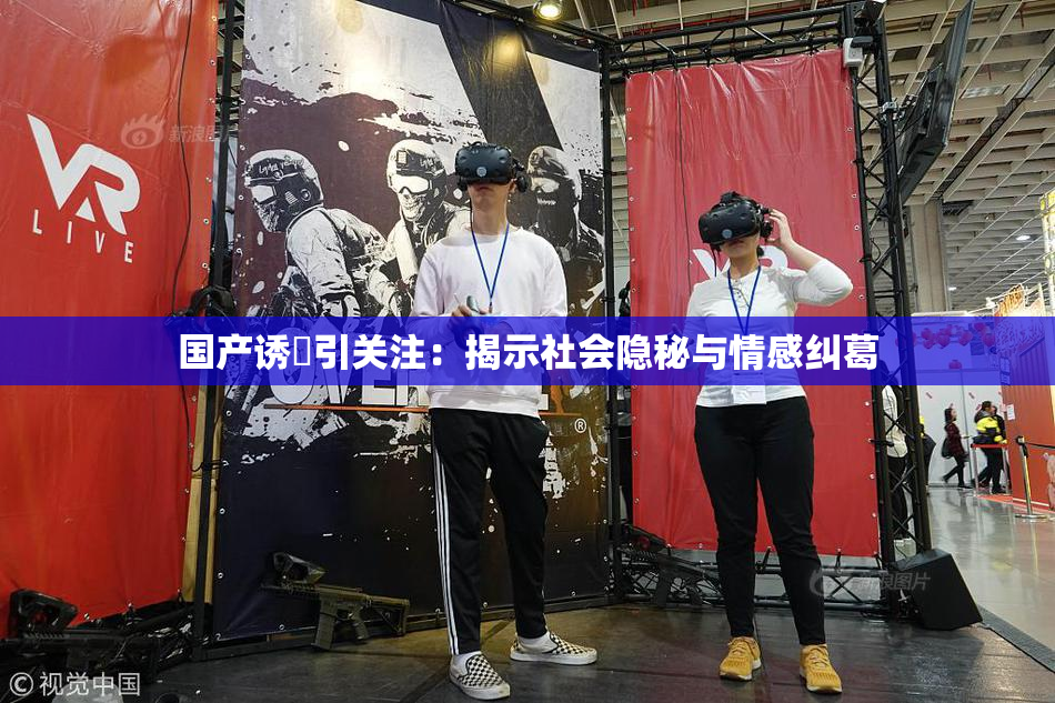 国产诱奷引关注：揭示社会隐秘与情感纠葛