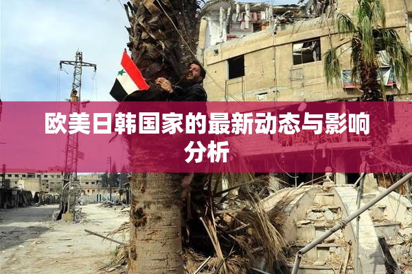 欧美日韩国家的最新动态与影响分析